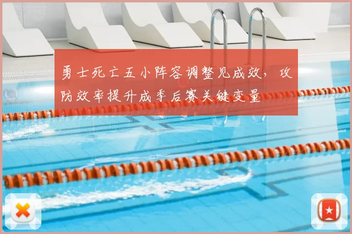 勇士死亡五小阵容调整见成效，攻防效率提升成季后赛关键变量