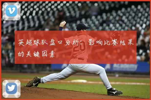 英超球队盘口分析:影响比赛结果的关键因素
