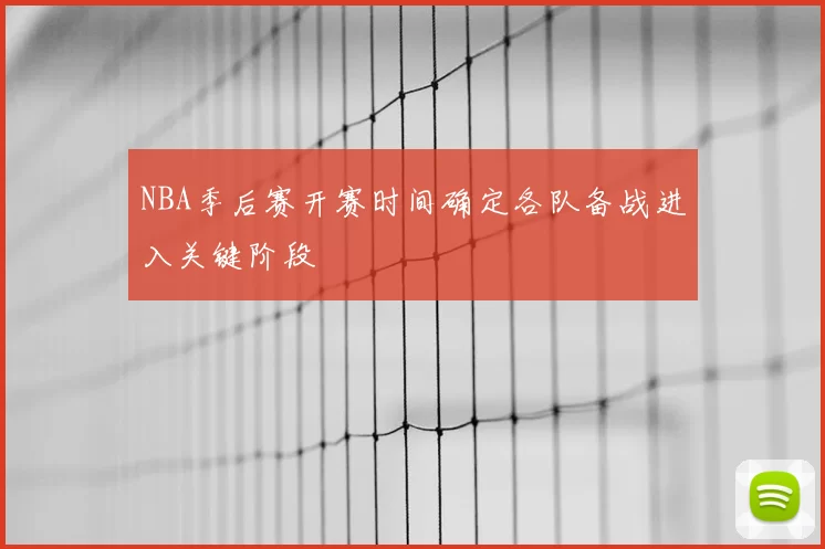 NBA季后赛开赛时间确定各队备战进入关键阶段