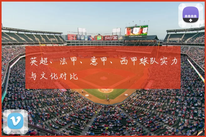 英超、法甲、意甲、西甲球队实力与文化对比