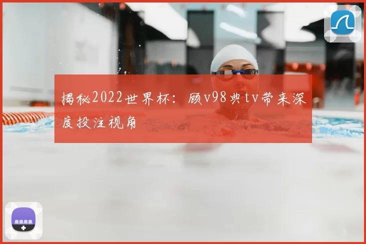 揭秘2022世界杯：顾v98典tv带来深度投注视角