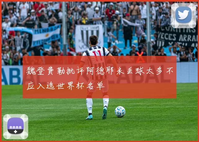 魏登费勒批评阿德耶米丢球太多不应入选世界杯名单