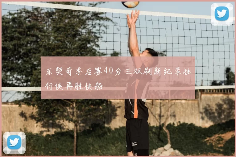东契奇季后赛40分三双刷新纪录独行侠再胜快船
