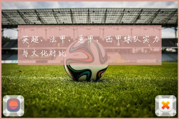 英超、法甲、意甲、西甲球队实力与文化对比