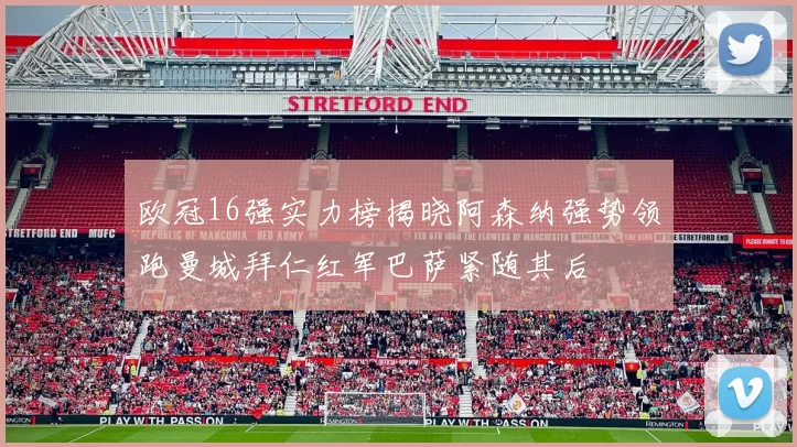 欧冠16强实力榜揭晓阿森纳强势领跑曼城拜仁红军巴萨紧随其后
