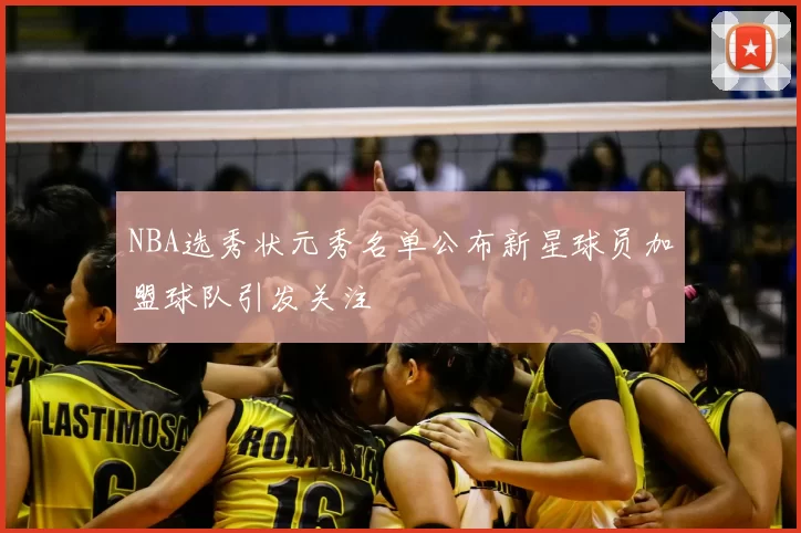 NBA选秀状元秀名单公布新星球员加盟球队引发关注