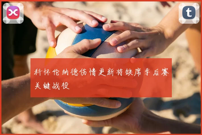 科怀伦纳德伤情更新将缺席季后赛关键战役
