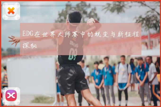 EDG在世界大师赛中的蜕变与新征程探秘