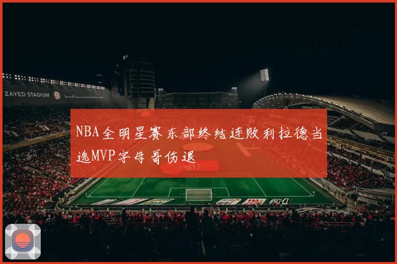 NBA全明星赛东部终结连败利拉德当选MVP字母哥伤退