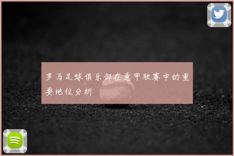 罗马足球俱乐部在意甲联赛中的重要地位分析