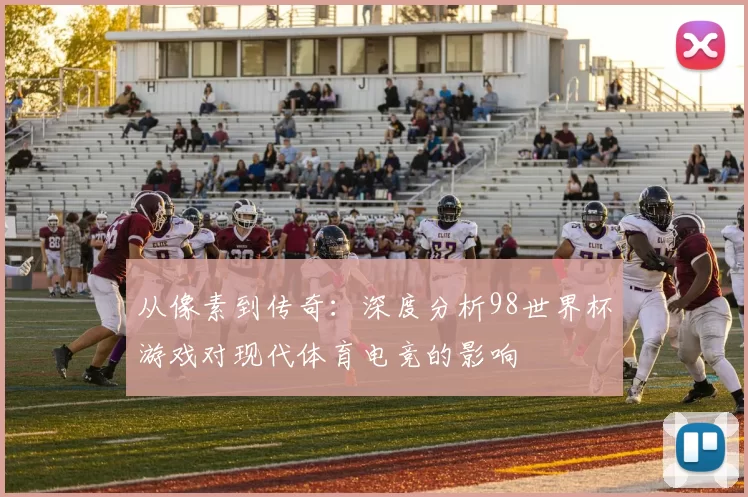从像素到传奇:深度分析98世界杯游戏对现代体育电竞的影响