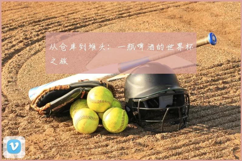 从仓库到堆头：一瓶啤酒的世界杯之旅