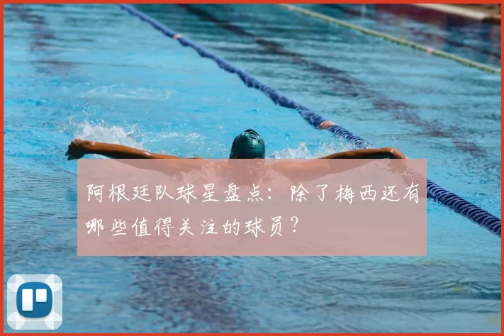 阿根廷队球星盘点：除了梅西还有哪些值得关注的球员？