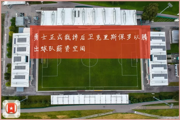 勇士正式裁掉后卫克里斯保罗以腾出球队薪资空间