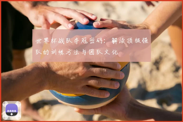 世界杯战队夺冠密码:解读顶级强队的训练方法与团队文化