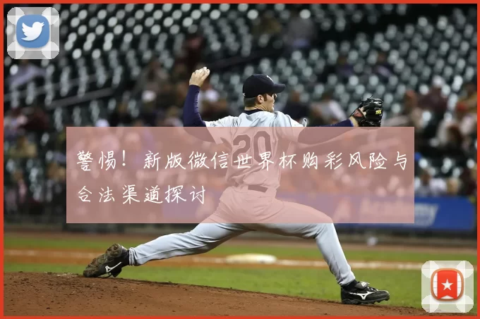 警惕!新版微信世界杯购彩风险与合法渠道探讨