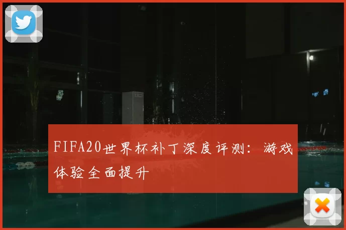 FIFA20世界杯补丁深度评测：游戏体验全面提升