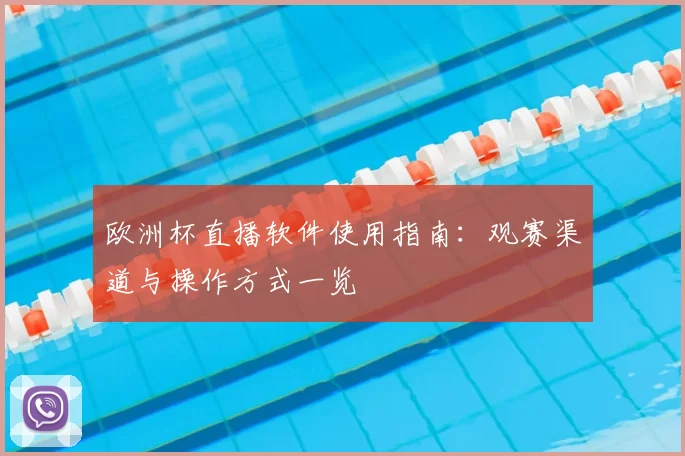 欧洲杯直播软件使用指南:观赛渠道与操作方式一览