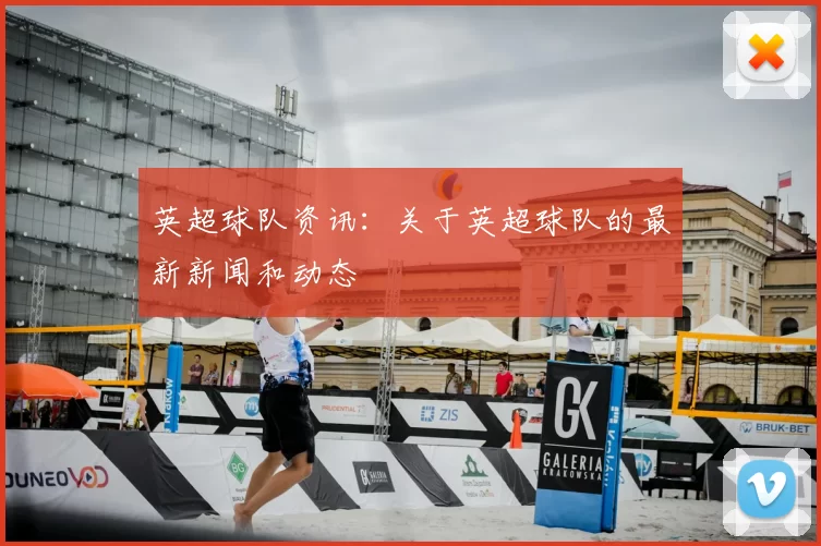 英超球队资讯:关于英超球队的最新新闻和动态