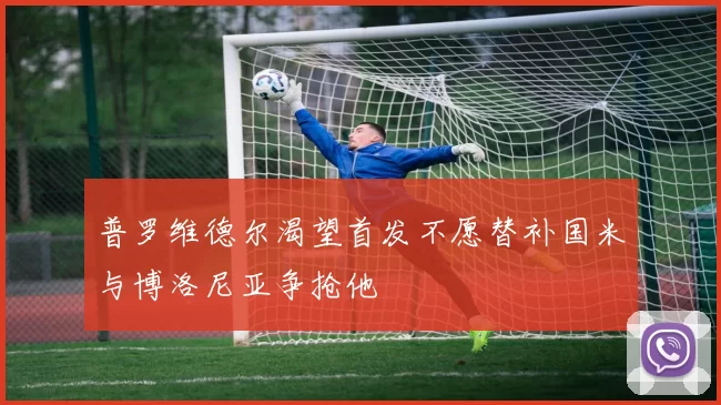 普罗维德尔渴望首发不愿替补国米与博洛尼亚争抢他