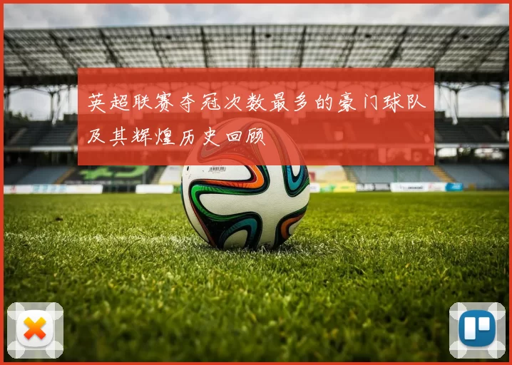 英超联赛夺冠次数最多的豪门球队及其辉煌历史回顾