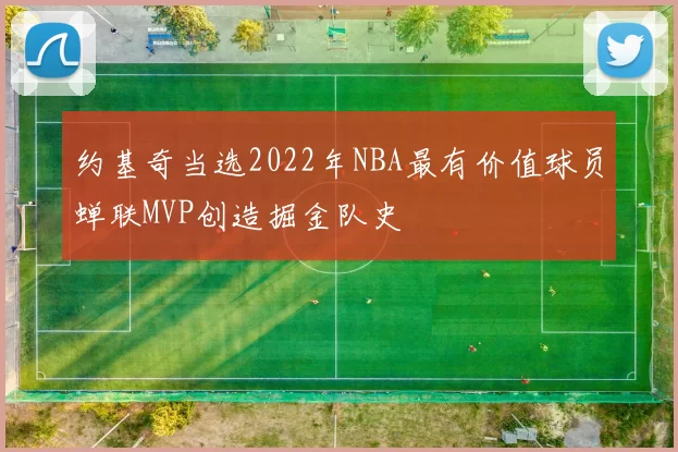 约基奇当选2022年NBA最有价值球员蝉联MVP创造掘金队史