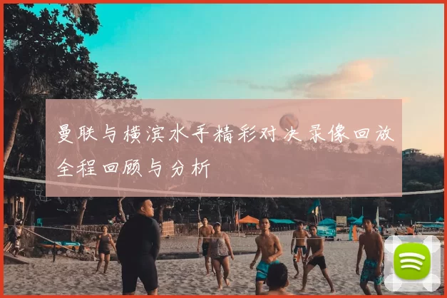 曼联与横滨水手精彩对决录像回放全程回顾与分析