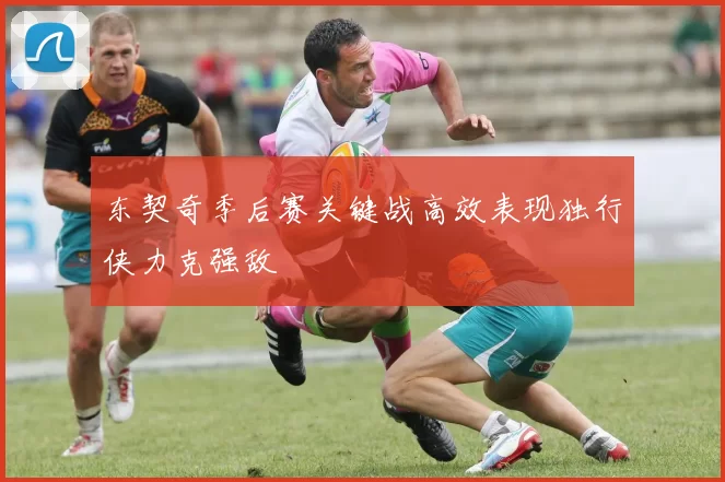 东契奇季后赛关键战高效表现独行侠力克强敌