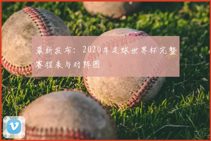 最新发布：2020年足球世界杯完整赛程表与对阵图