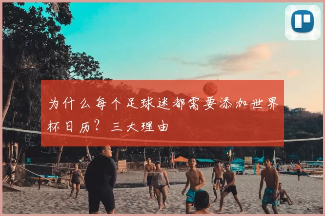 为什么每个足球迷都需要添加世界杯日历?三大理由