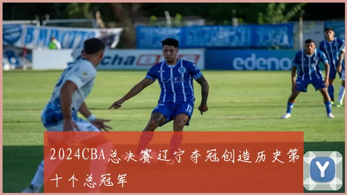 2024CBA总决赛辽宁夺冠创造历史第十个总冠军