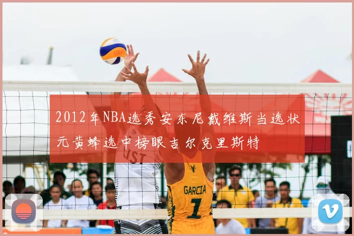 2012年NBA选秀安东尼戴维斯当选状元黄蜂选中榜眼吉尔克里斯特