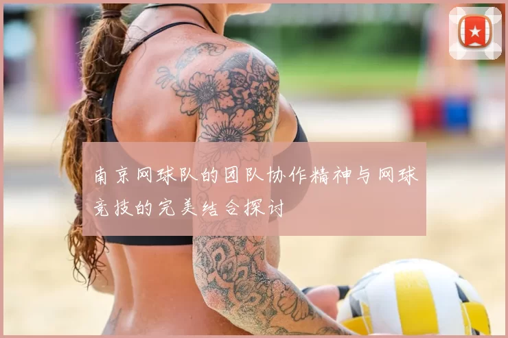 南京网球队的团队协作精神与网球竞技的完美结合探讨