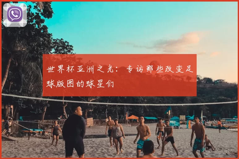 世界杯亚洲之光:专访那些改变足球版图的球星们