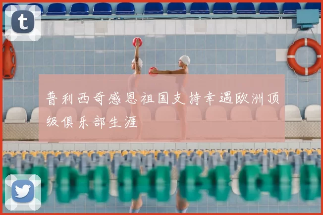 普利西奇感恩祖国支持幸遇欧洲顶级俱乐部生涯