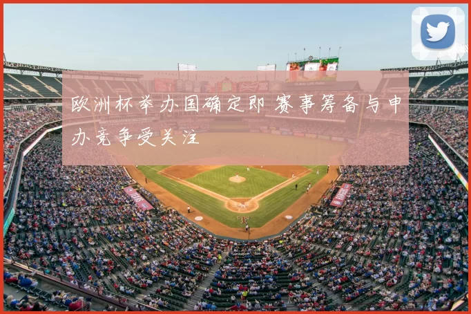 欧洲杯举办国确定即 赛事筹备与申办竞争受关注