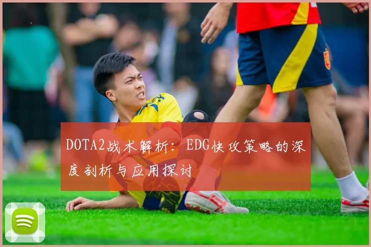 DOTA2战术解析:EDG快攻策略的深度剖析与应用探讨