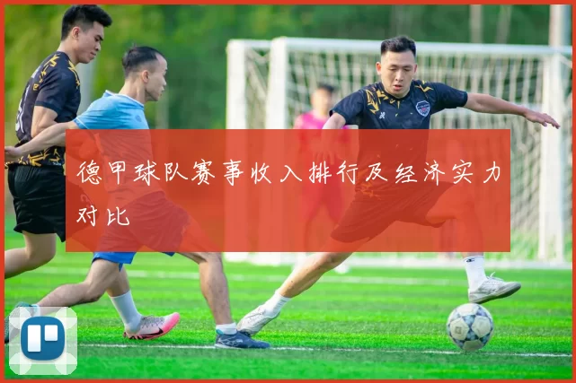 德甲球队赛事收入排行及经济实力对比
