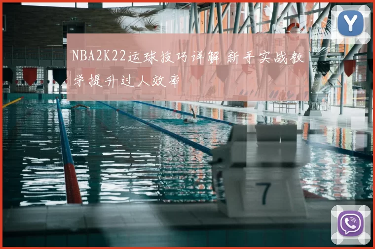 NBA2K22运球技巧详解 新手实战教学提升过人效率