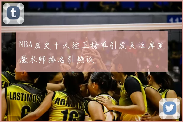NBA历史十大控卫榜单引发关注库里魔术师排名引热议