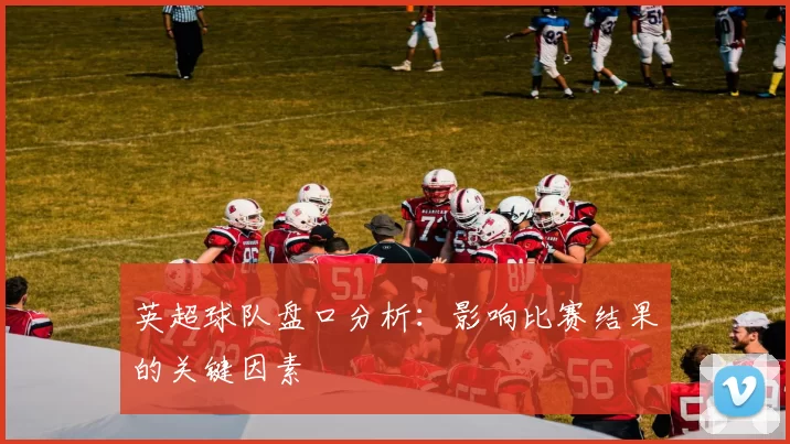 英超球队盘口分析：影响比赛结果的关键因素