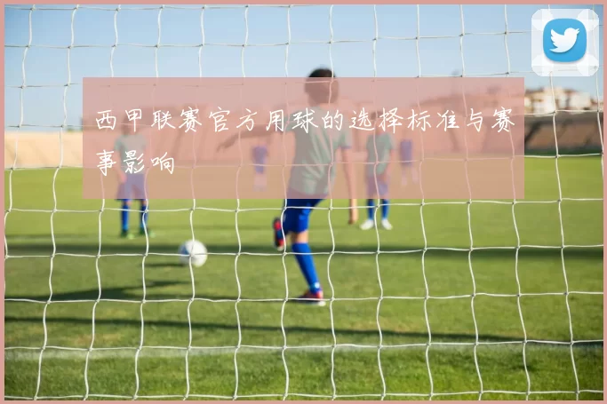 西甲联赛官方用球的选择标准与赛事影响