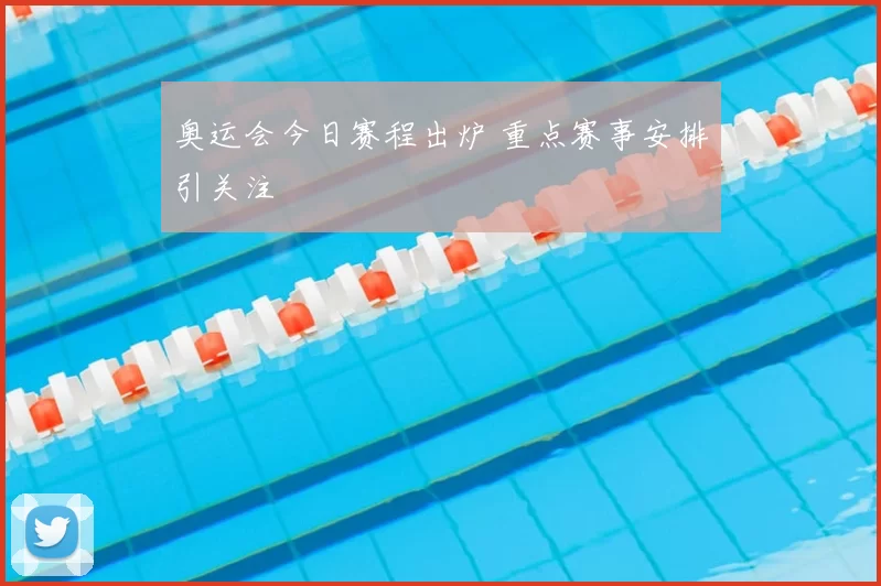 奥运会今日赛程出炉 重点赛事安排引关注