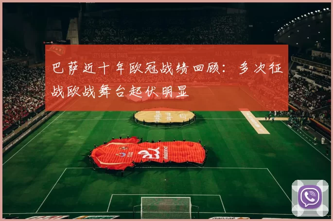 巴萨近十年欧冠战绩回顾:多次征战欧战舞台起伏明显