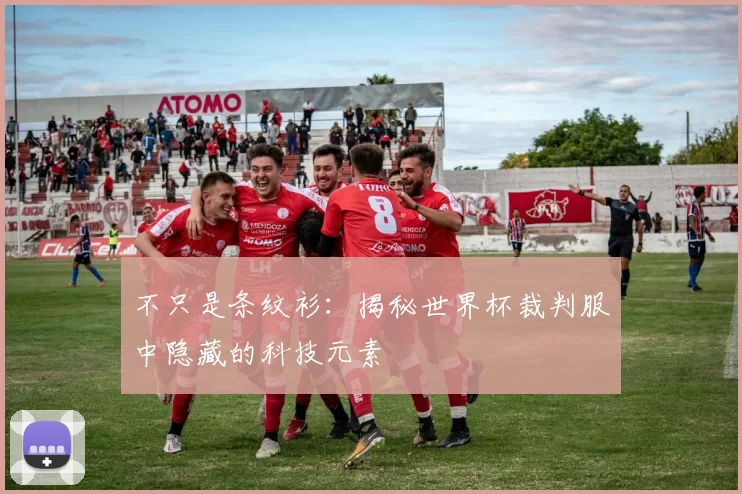 不只是条纹衫:揭秘世界杯裁判服中隐藏的科技元素