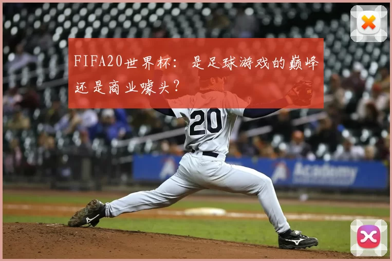 FIFA20世界杯:是足球游戏的巅峰还是商业噱头?