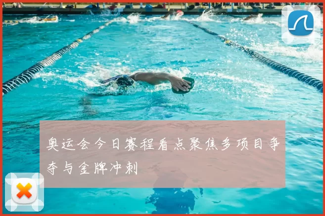 奥运会今日赛程看点聚焦多项目争夺与金牌冲刺