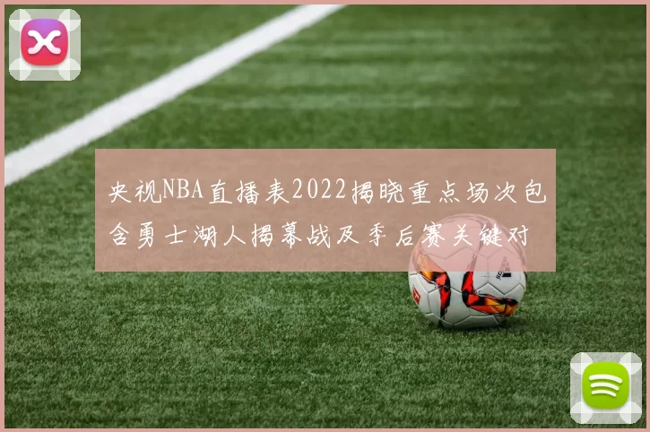 央视NBA直播表2022揭晓重点场次包含勇士湖人揭幕战及季后赛关键对决