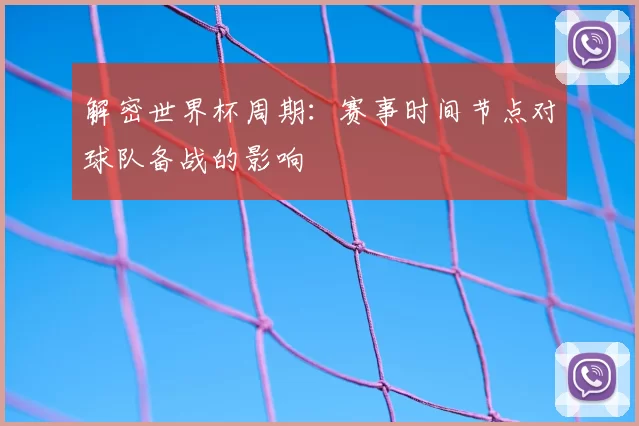解密世界杯周期:赛事时间节点对球队备战的影响