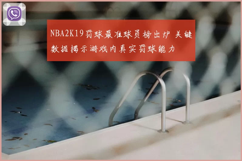 NBA2K19罚球最准球员榜出炉 关键数据揭示游戏内真实罚球能力